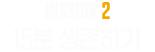 MISSION 2. 15분 생존하기